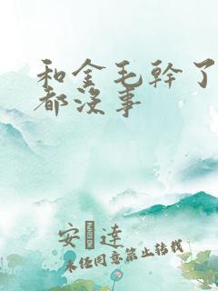 和金毛干了四年都没事