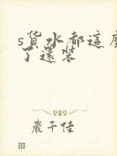 s货水都这么多了还装