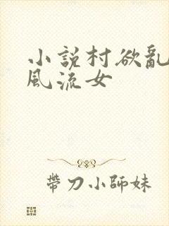 小说村欲乱乡野风流女