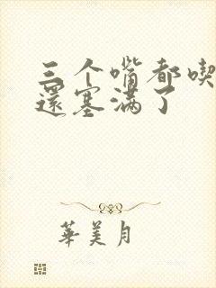 三个嘴都吃满了还塞满了