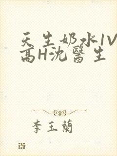 天生奶水1V1高H沈医生