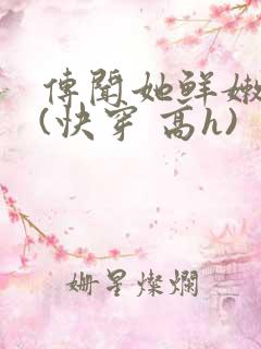 传闻她鲜嫩多汁(快穿 高h)