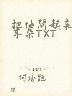 把他关起来BY耳朵TXT