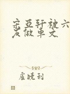 宋亚轩被六个队友做车文