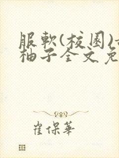 服软(校园)甜柚子全文免费阅读