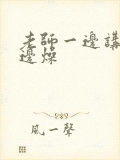 老师一边讲课一边燥