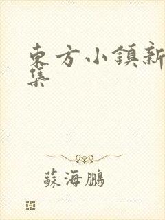 东方小镇新片合集