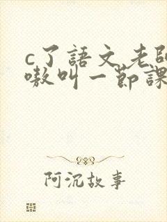 c了语文老师嗷嗷叫一节课作文