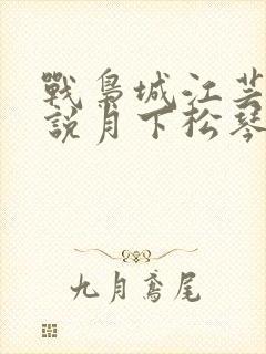 战枭城江芸媚小说月下松琴