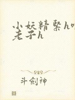 小妖精紧h嘶爽老子h