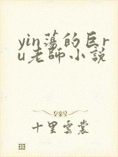 yin荡的巨ru老师小说