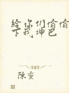 给你们偷偷看一下我坤巴