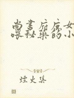 尚书府庶女从小喂秘药的小说