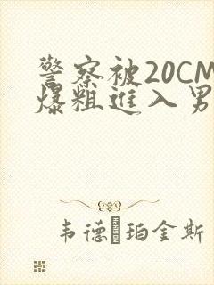 警察被20CM爆粗进入男男软件
