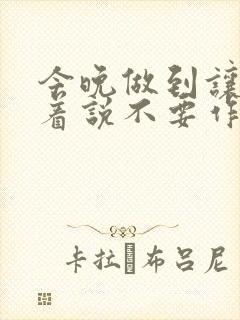 今晚做到让你哭着说不要作文