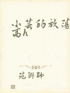 小芸的放荡日记高h