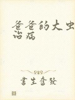 爸爸的大虫给你治病