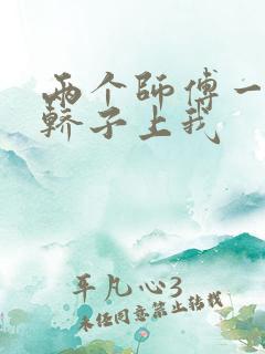 两个师傅一起在轿子上我