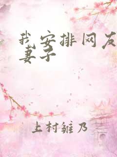 我安排网友开发妻子