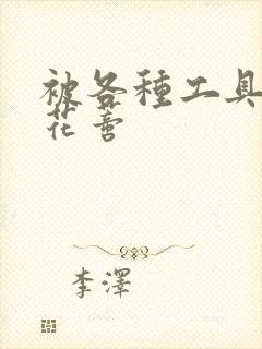 被各种工具调教花蒂