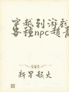 穿越到游戏里和各种npc赵青蔓