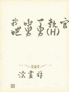 我吃了教官的J吧男男(H)