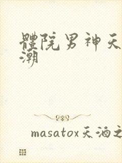 体院男神天海归潮