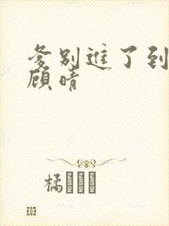 爹别进了到底了顾晴