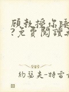 顾教授你睡了吗?免费阅读无弹窗