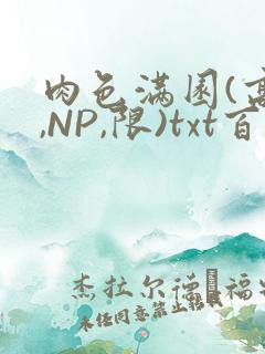 肉色满园(高H,NP,限)txt百度云