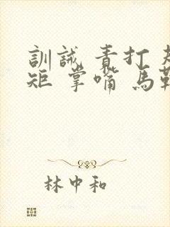 训诫 责打 规矩 掌嘴 马鞭