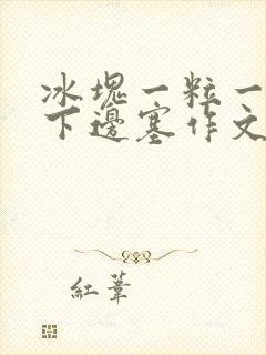 冰块一粒一粒往下边塞作文