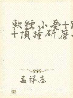 软糯小受+趴着+顶撞研磨小说