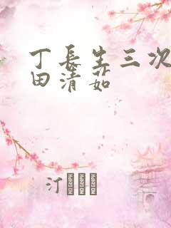 丁长生三次进入田清茹