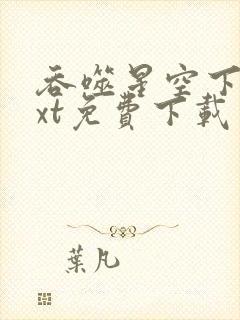 吞噬星空下载txt免费下载