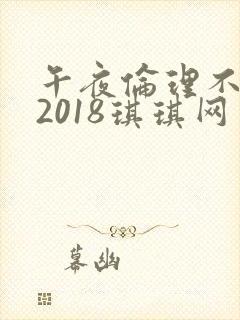 午夜伦理不卡片2018琪琪网