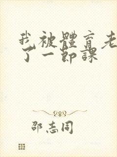 我被体育老师c了一节课