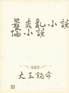 最爽乱小说录目伦小说