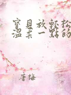 宝贝放轻松我会温柔一点的说说