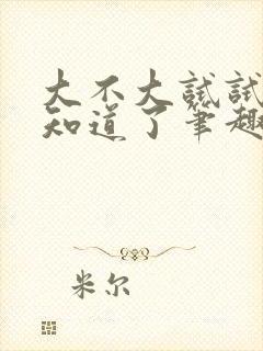 大不大试试不就知道了笔趣阁