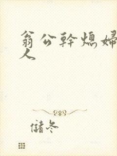 翁公干熄妇三个人