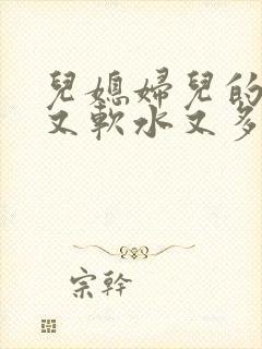 儿媳妇儿的兔子又软水又多小说