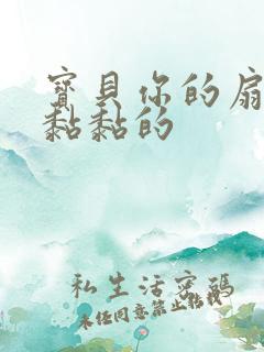 宝贝你的扇贝肉黏黏的