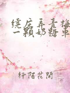 绕床弄青梅PO一颗奶糖车