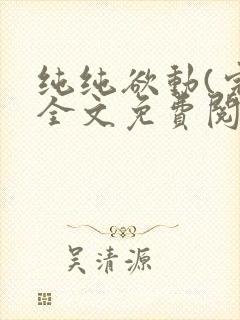 纯纯欲动(完整全文免费阅读)