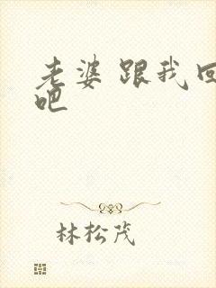 老婆 跟我回家吧