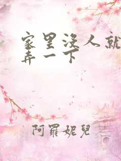 家里没人就让你弄一下