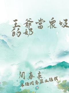 王爷当众吸丫鬟的奶