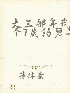 大三那年我有了个7岁的儿子