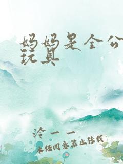 妈妈是全公司的玩具